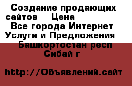 Создание продающих сайтов  › Цена ­ 5000-10000 - Все города Интернет » Услуги и Предложения   . Башкортостан респ.,Сибай г.